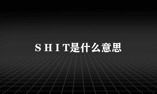S H I T是什么意思