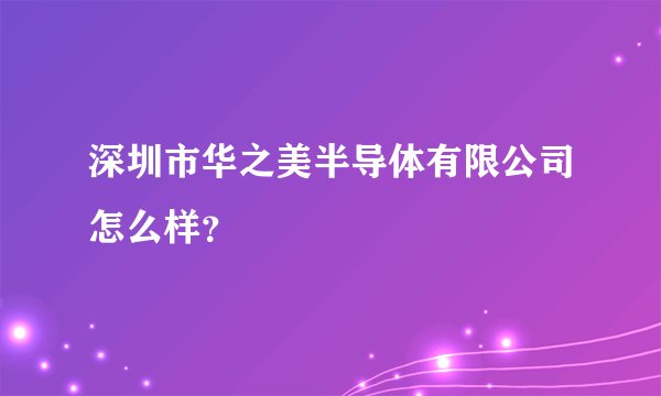 深圳市华之美半导体有限公司怎么样？