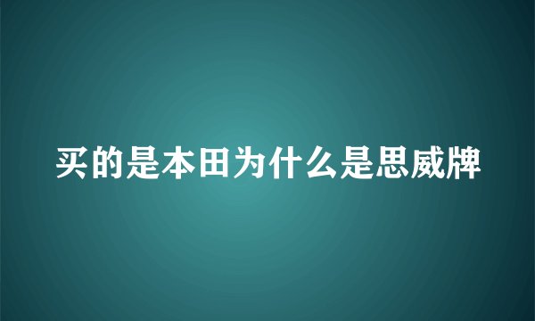 买的是本田为什么是思威牌