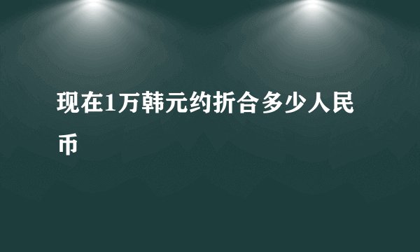 现在1万韩元约折合多少人民币