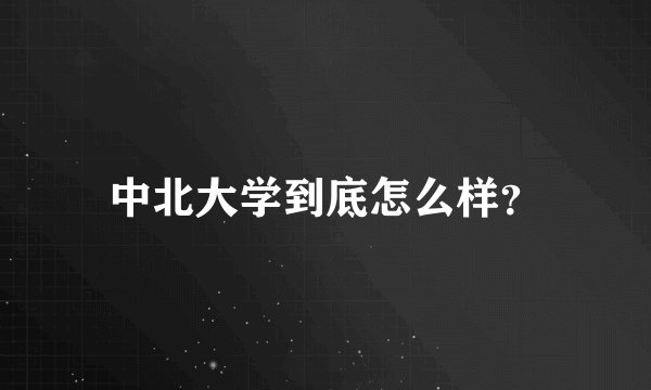 中北大学到底怎么样？