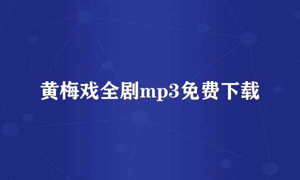 黄梅戏全剧mp3免费下载