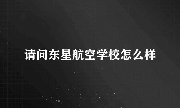 请问东星航空学校怎么样
