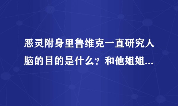 恶灵附身里鲁维克一直研究人脑的目的是什么？和他姐姐有什么关联？
