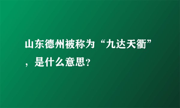山东德州被称为“九达天衢”，是什么意思？