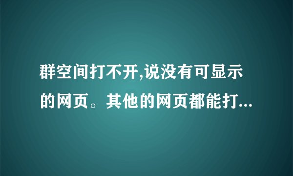 群空间打不开,说没有可显示的网页。其他的网页都能打开,但是QQ群空间咋也打不开。