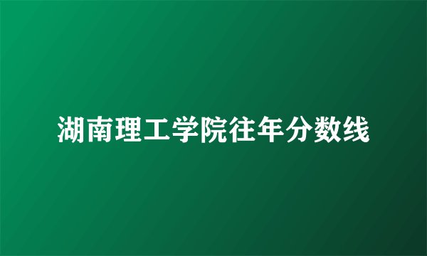 湖南理工学院往年分数线