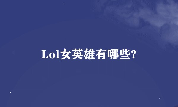 Lol女英雄有哪些?