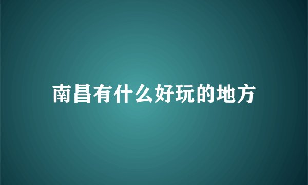 南昌有什么好玩的地方
