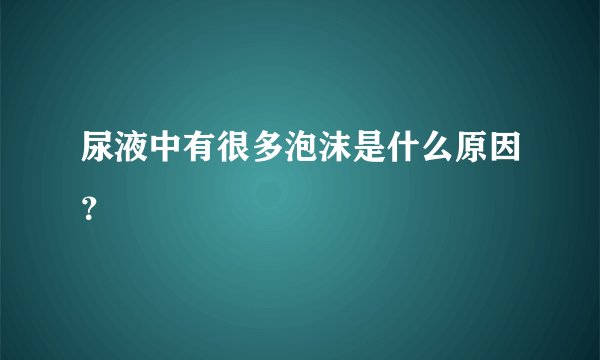 尿液中有很多泡沫是什么原因？