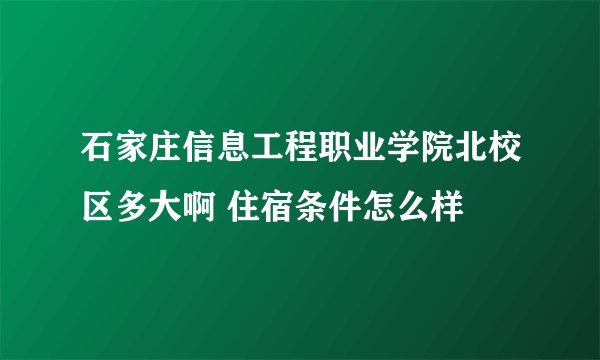 石家庄信息工程职业学院北校区多大啊 住宿条件怎么样