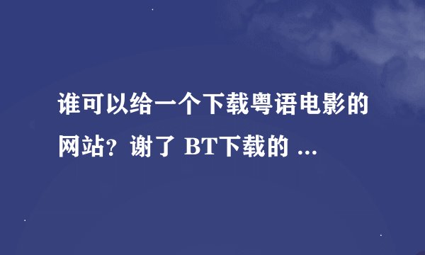 谁可以给一个下载粤语电影的网站？谢了 BT下载的 要高清 最好就是香港的网站