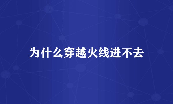 为什么穿越火线进不去