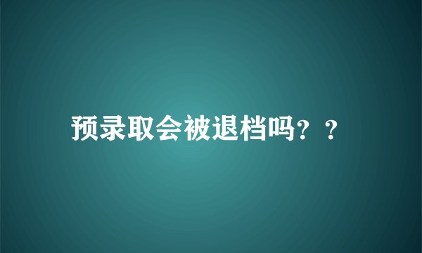 预录取会被退档吗？？