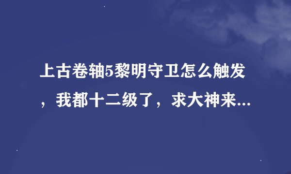 上古卷轴5黎明守卫怎么触发，我都十二级了，求大神来解救我啊！