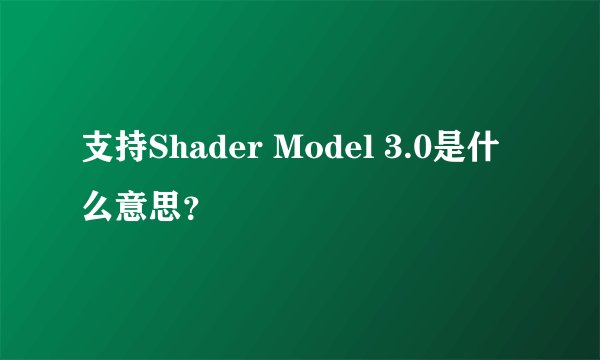支持Shader Model 3.0是什么意思？