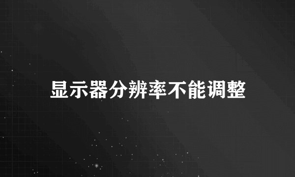 显示器分辨率不能调整