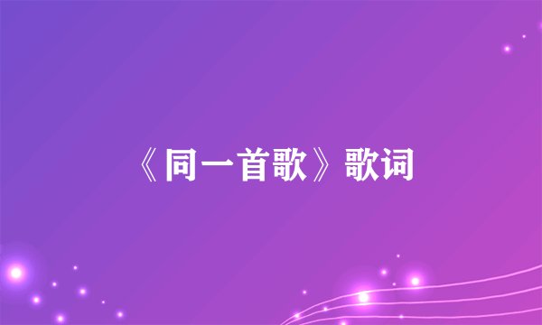 《同一首歌》歌词