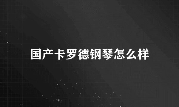 国产卡罗德钢琴怎么样