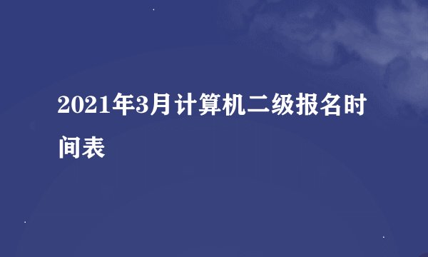 2021年3月计算机二级报名时间表