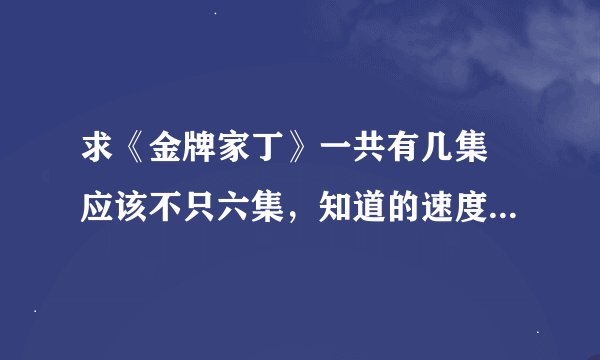 求《金牌家丁》一共有几集 应该不只六集，知道的速度，我给分