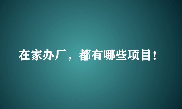 在家办厂，都有哪些项目！