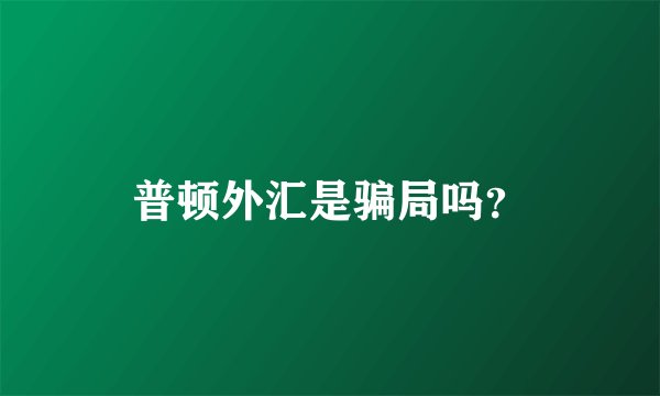 普顿外汇是骗局吗？