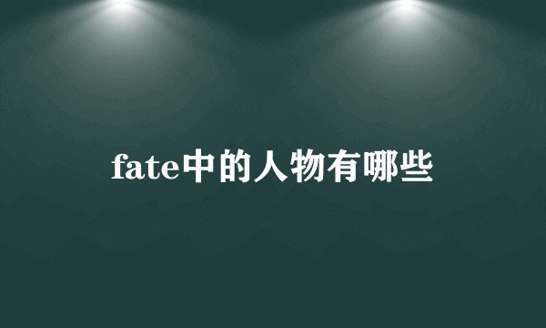 fate中的人物有哪些