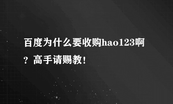 百度为什么要收购hao123啊？高手请赐教！