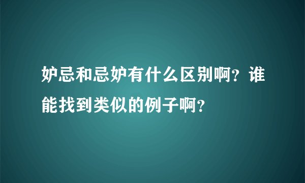 妒忌和忌妒有什么区别啊？谁能找到类似的例子啊？