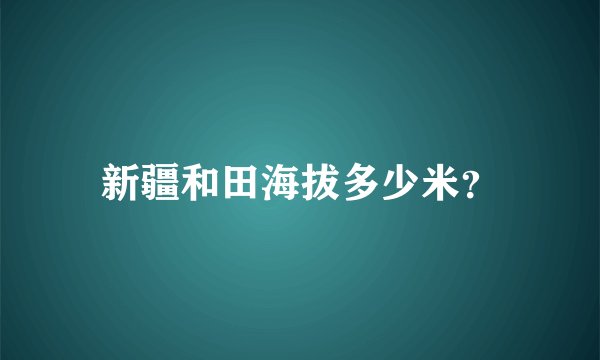 新疆和田海拔多少米？