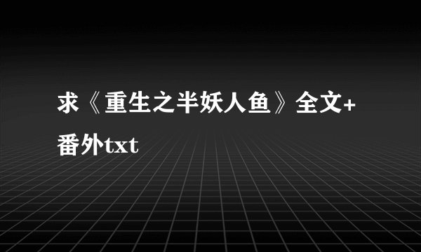 求《重生之半妖人鱼》全文+番外txt