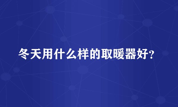 冬天用什么样的取暖器好？