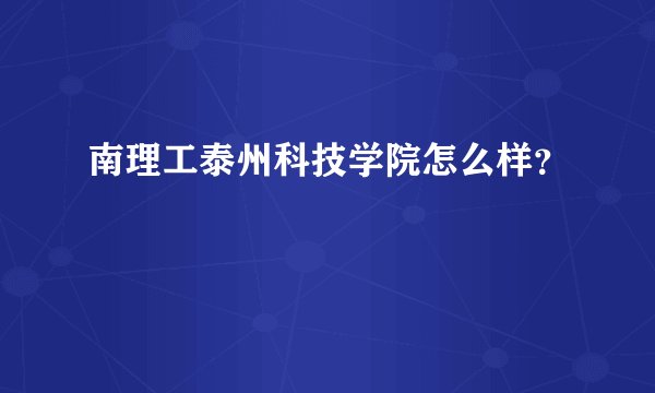 南理工泰州科技学院怎么样？