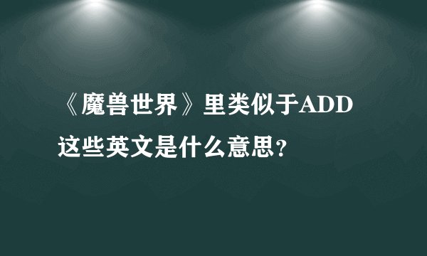 《魔兽世界》里类似于ADD这些英文是什么意思？