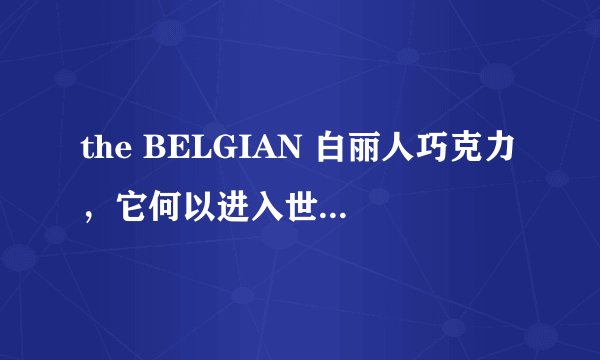 the BELGIAN 白丽人巧克力，它何以进入世界前十巧克力呢？
