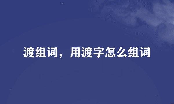 渡组词，用渡字怎么组词