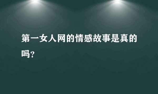 第一女人网的情感故事是真的吗？