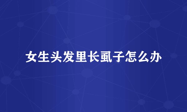 女生头发里长虱子怎么办