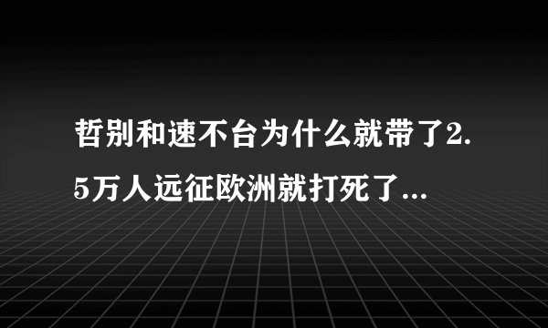 哲别和速不台为什么就带了2.5万人远征欧洲就打死了17万欧洲士兵，降服十几个国家，最远打到德国多