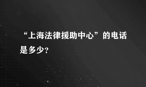 “上海法律援助中心”的电话是多少？
