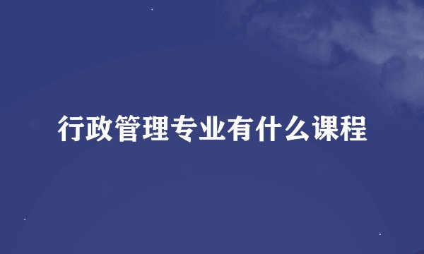 行政管理专业有什么课程