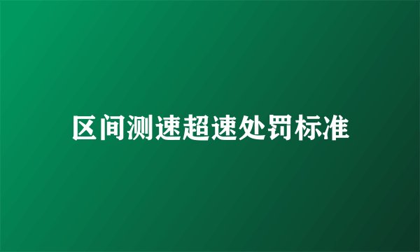 区间测速超速处罚标准