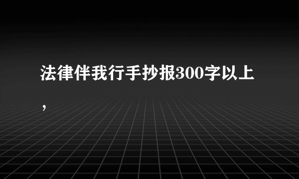 法律伴我行手抄报300字以上，