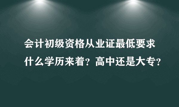 会计初级资格从业证最低要求什么学历来着?高中还是大专?