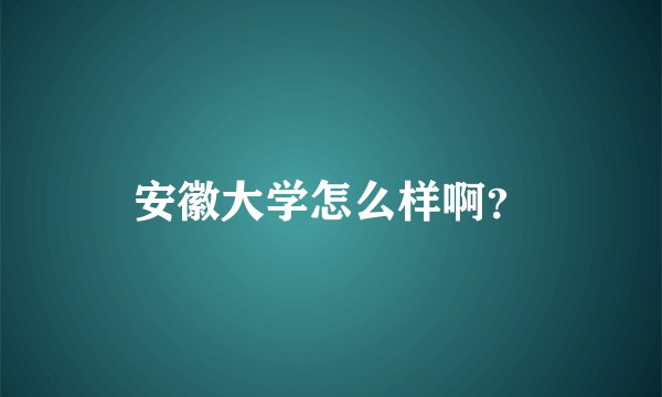 安徽大学怎么样啊？