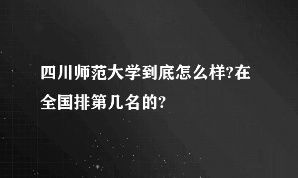四川师范大学到底怎么样?在全国排第几名的?