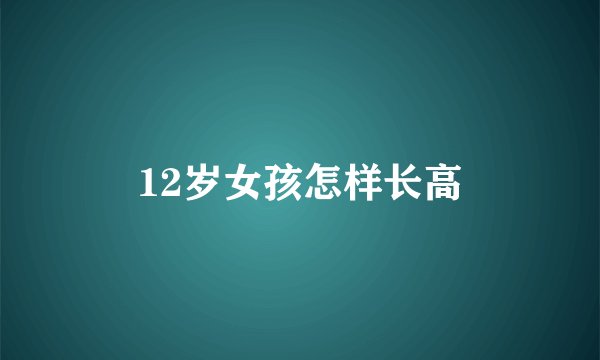 12岁女孩怎样长高