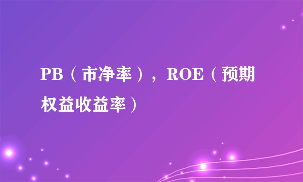PB（市净率），ROE（预期权益收益率）