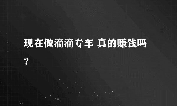 现在做滴滴专车 真的赚钱吗？